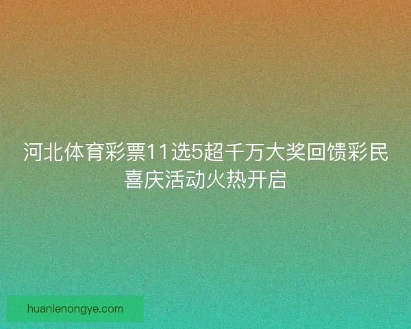 河北体育彩票11选5超千万大奖回馈彩民喜庆活动火热开启