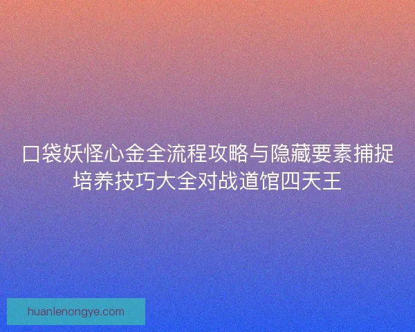口袋妖怪心金全流程攻略与隐藏要素捕捉培养技巧大全对战道馆四天王